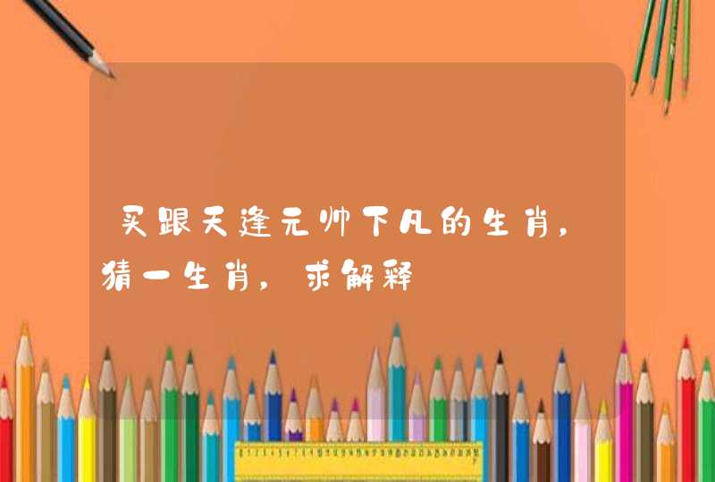 买跟天逢元帅下凡的生肖，猜一生肖，求解释
