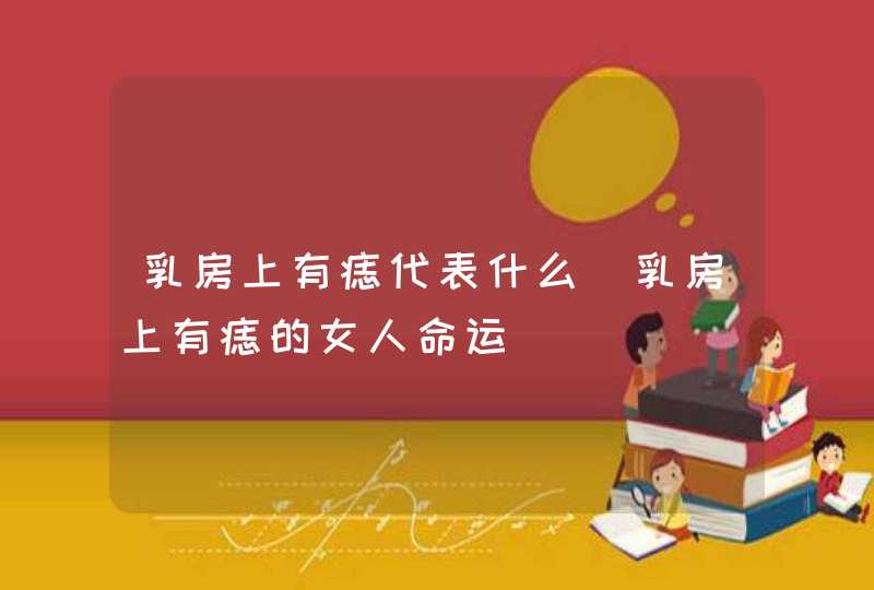 乳房上有痣代表什么_乳房上有痣的女人命运