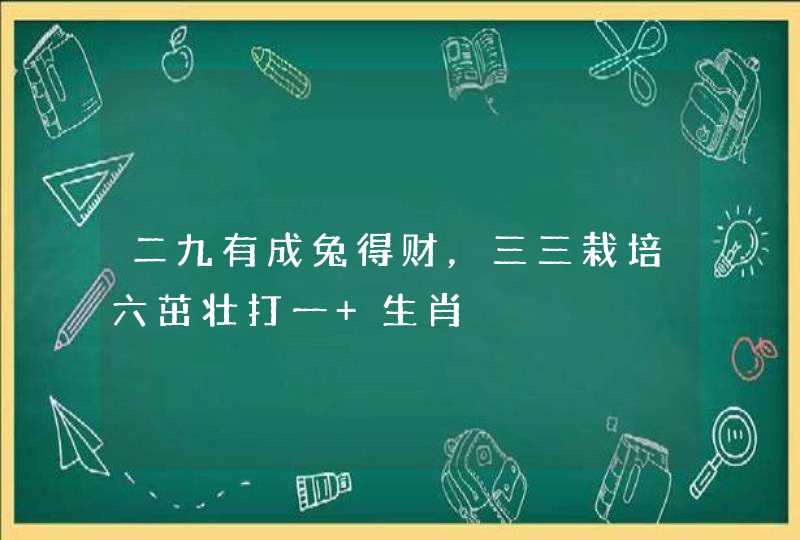 二九有成兔得财，三三栽培六茁壮打一 生肖