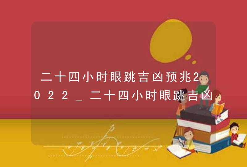 二十四小时眼跳吉凶预兆2022_二十四小时眼跳吉凶预兆梦水涨进屋