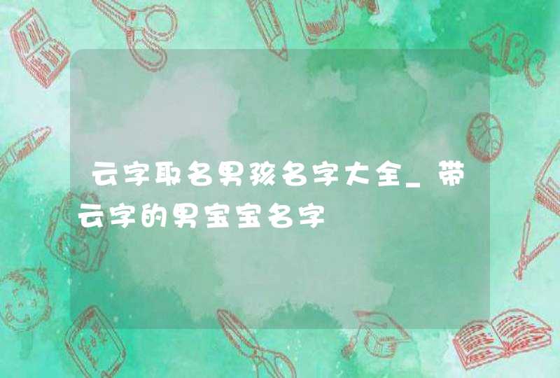 云字取名男孩名字大全_带云字的男宝宝名字