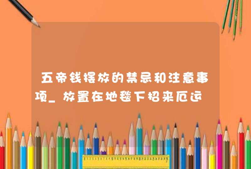 五帝钱摆放的禁忌和注意事项_放置在地毯下招来厄运