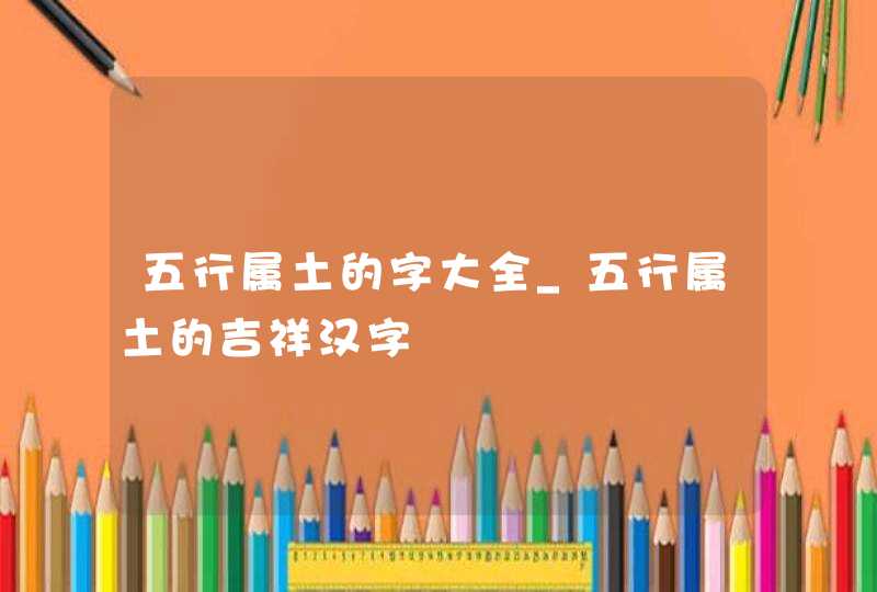 五行属土的字大全_五行属土的吉祥汉字