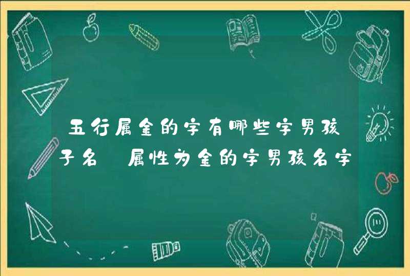 五行属金的字有哪些字男孩子名_属性为金的字男孩名字有哪些