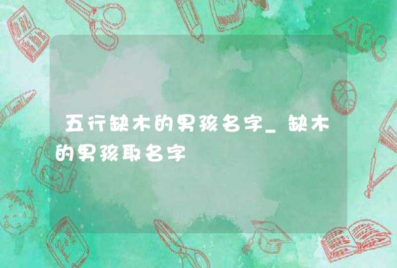 五行缺木的男孩名字_缺木的男孩取名字