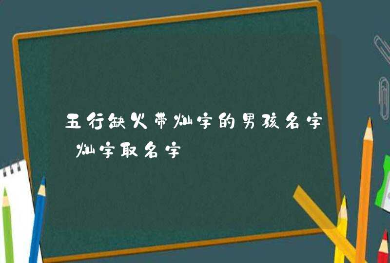 五行缺火带灿字的男孩名字_灿字取名字