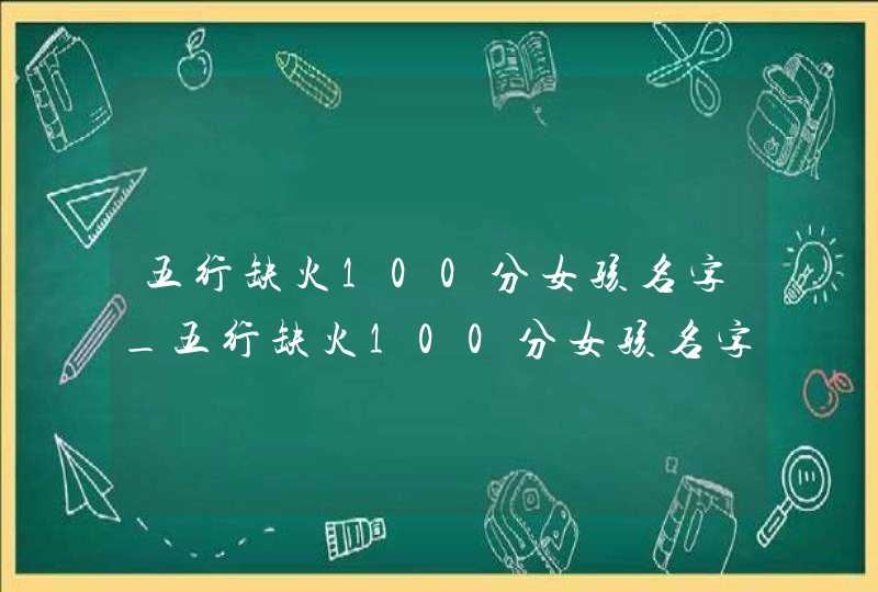 五行缺火100分女孩名字_五行缺火100分女孩名字大全