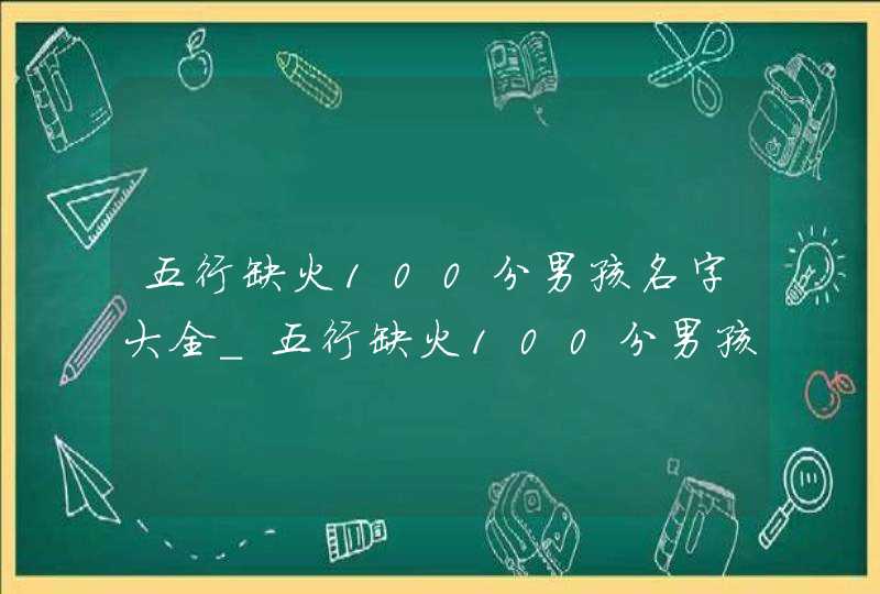 五行缺火100分男孩名字大全_五行缺火100分男孩名字