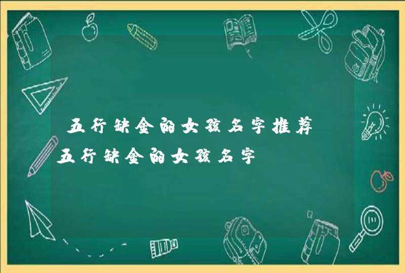 五行缺金的女孩名字推荐_五行缺金的女孩名字