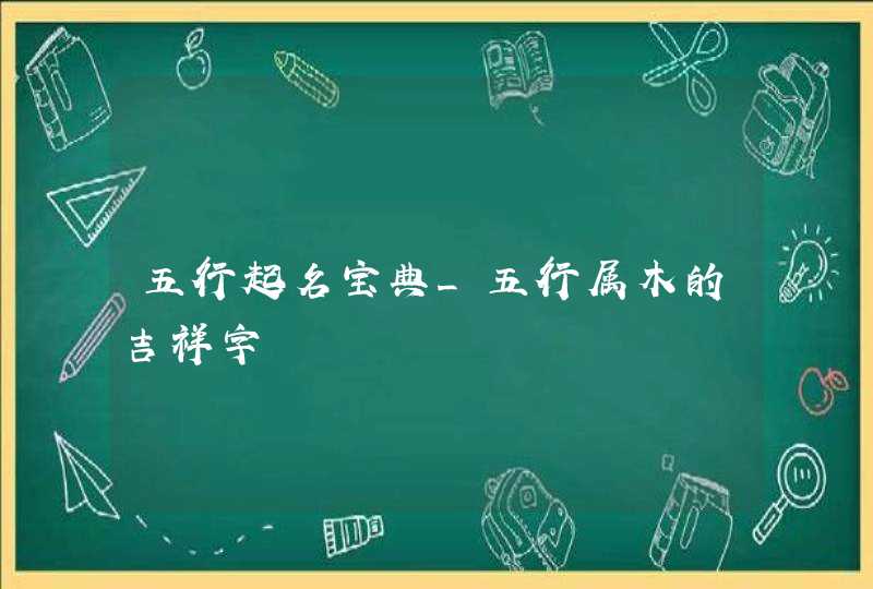 五行起名宝典_五行属木的吉祥字