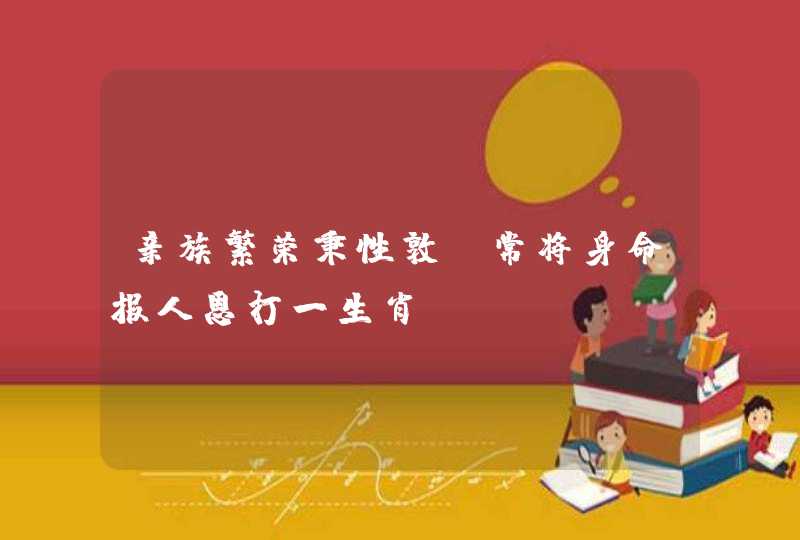 亲族繁荣秉性敦,常将身命报人恩打一生肖