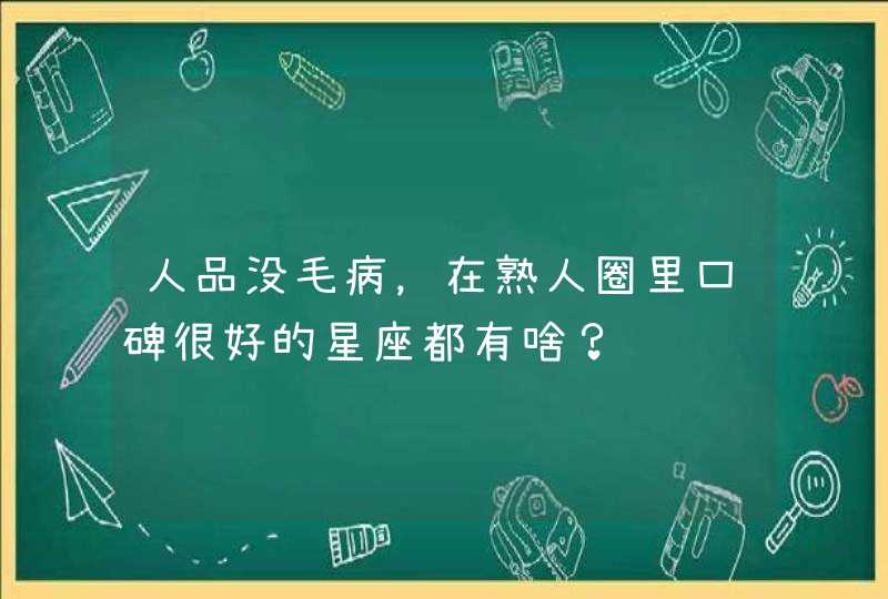 人品没毛病，在熟人圈里口碑很好的星座都有啥？