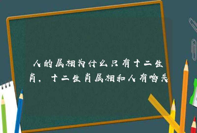 人的属相为什么只有十二生肖，十二生肖属相和人有啥关系