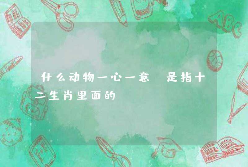 什么动物一心一意，是指十二生肖里面的