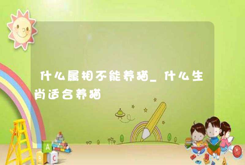 什么属相不能养猫_什么生肖适合养猫