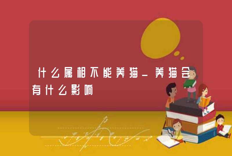 什么属相不能养猫_养猫会有什么影响