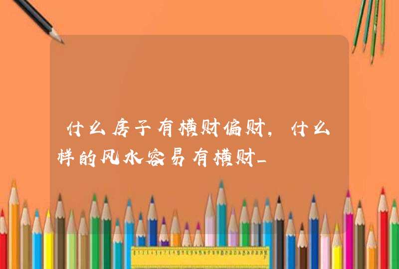 什么房子有横财偏财，什么样的风水容易有横财_