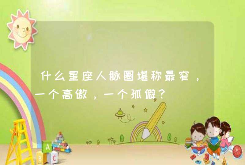 什么星座人脉圈堪称最窄，一个高傲，一个孤僻？