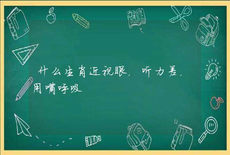 什么生肖近视眼，听力差，用嘴呼吸