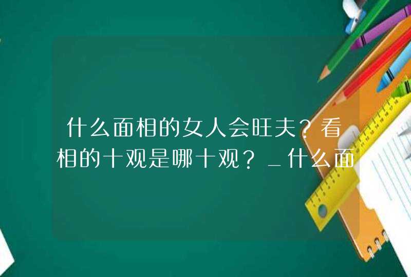 什么面相的女人会旺夫？看相的十观是哪十观？_什么面相的女人会离婚