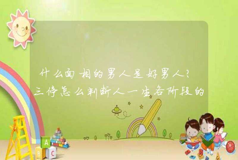 什么面相的男人是好男人？三停怎么判断人一生各阶段的运气？_什么面相的男人是面霸