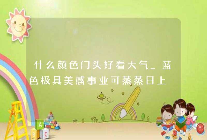 什么颜色门头好看大气_蓝色极具美感事业可蒸蒸日上