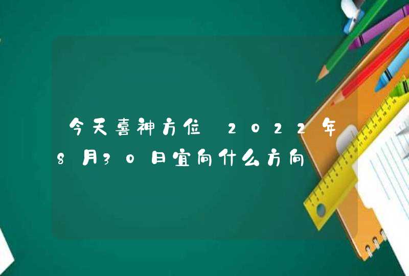 今天喜神方位_2022年8月30日宜向什么方向