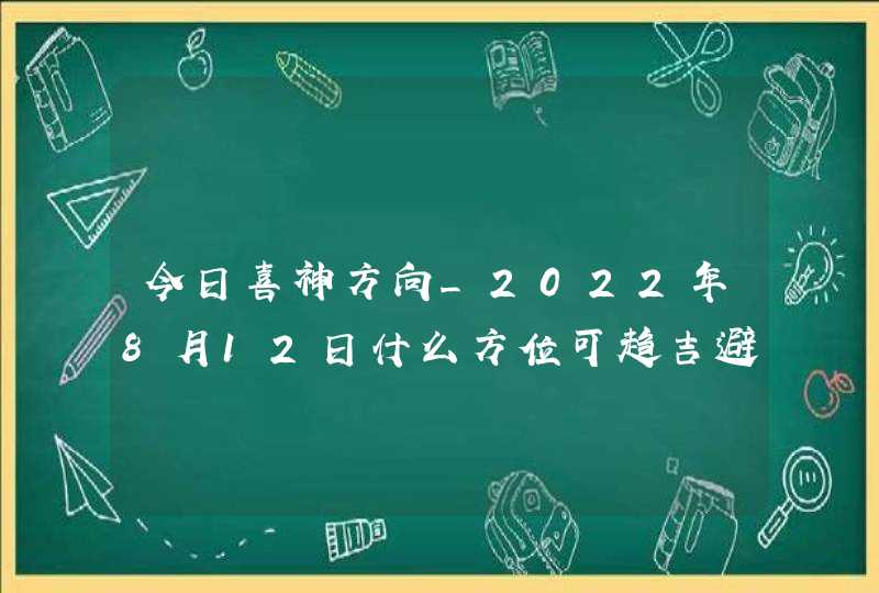 今日喜神方向_2022年8月12日什么方位可趋吉避凶