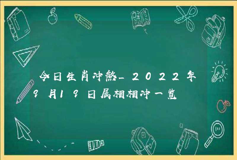 今日生肖冲煞_2022年9月19日属相相冲一览