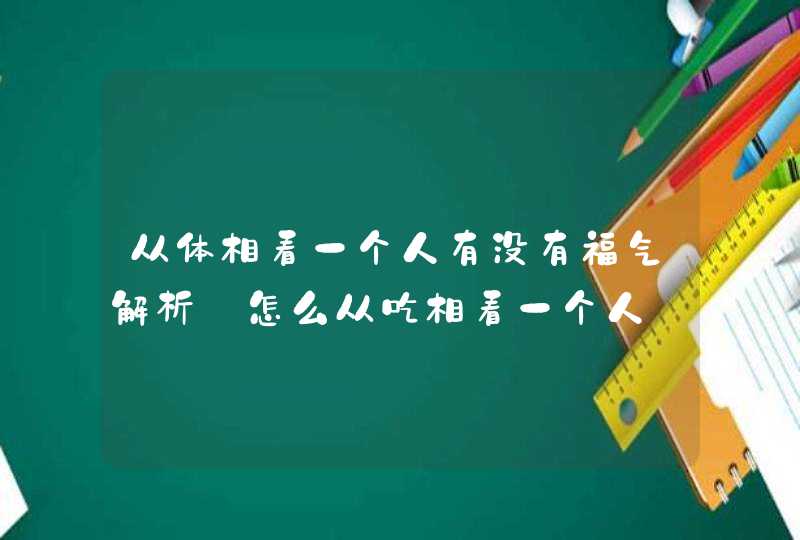 从体相看一个人有没有福气解析_怎么从吃相看一个人