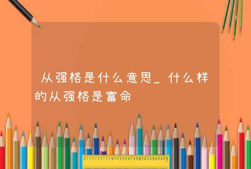 从强格是什么意思_什么样的从强格是富命