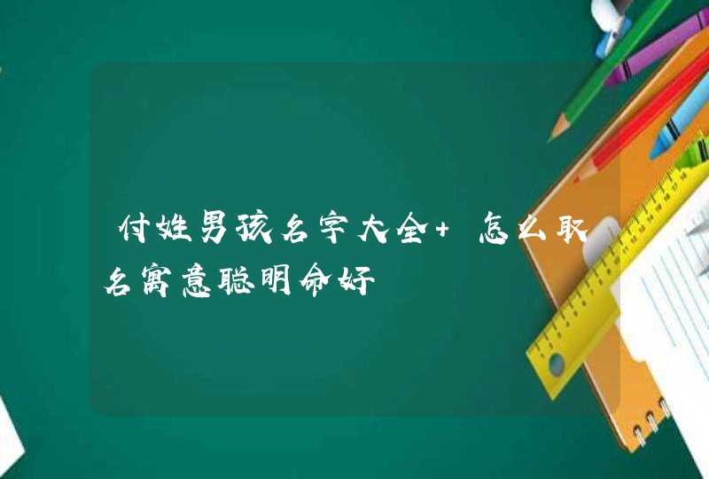 付姓男孩名字大全 怎么取名寓意聪明命好