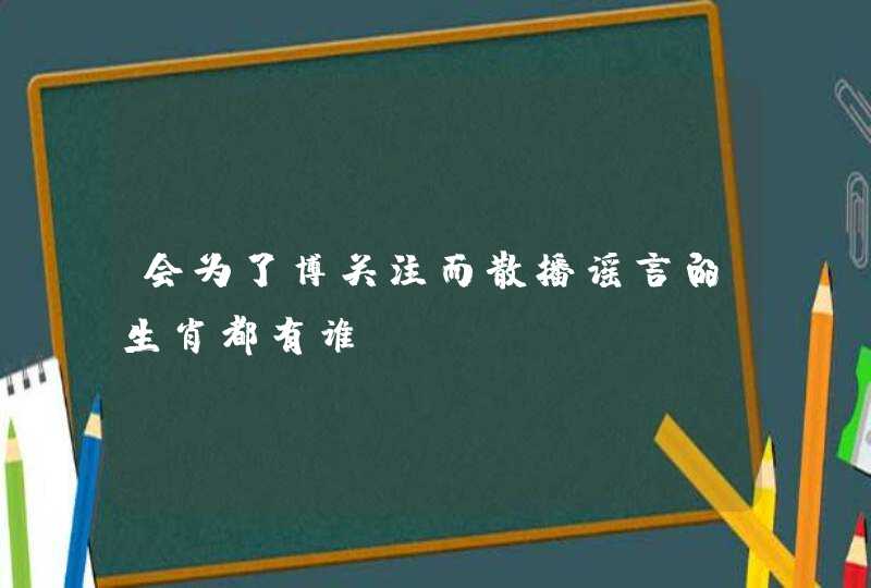 会为了博关注而散播谣言的生肖都有谁？