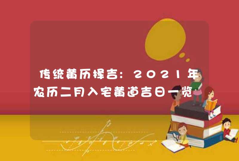 传统黄历择吉:2021年农历二月入宅黄道吉日一览