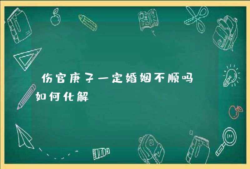 伤官庚子一定婚姻不顺吗,如何化解