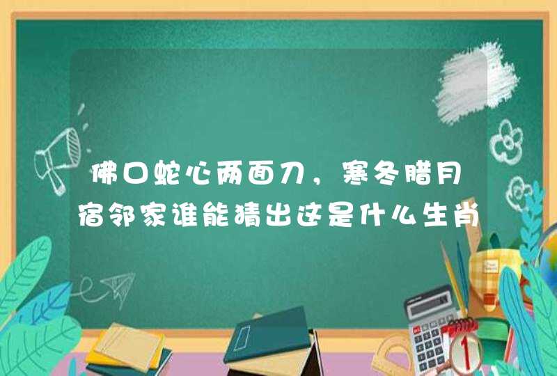 佛口蛇心两面刀，寒冬腊月宿邻家谁能猜出这是什么生肖晚上必中