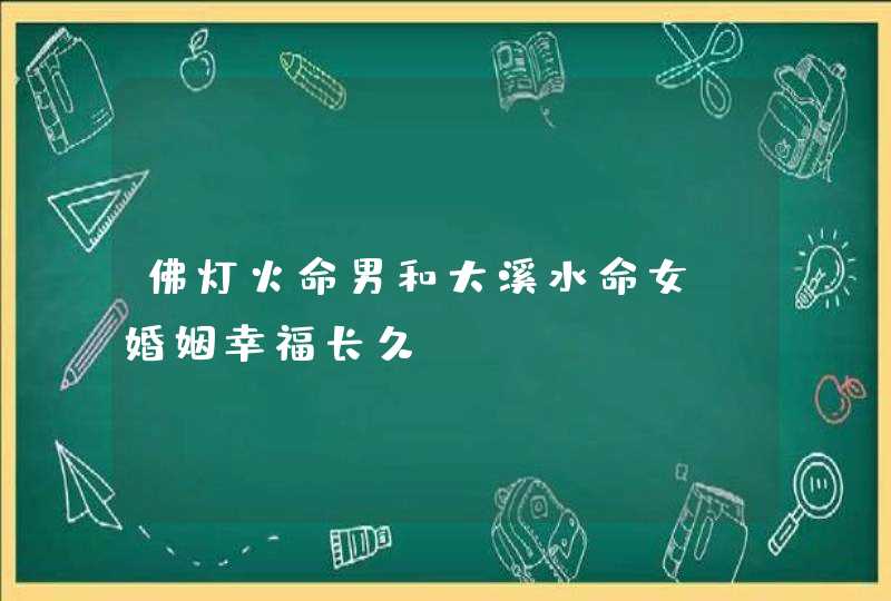 佛灯火命男和大溪水命女_婚姻幸福长久