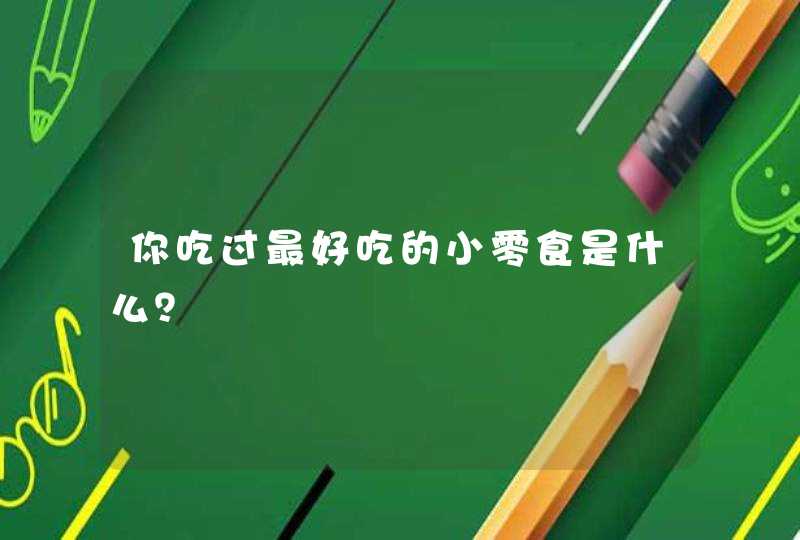 你吃过最好吃的小零食是什么？