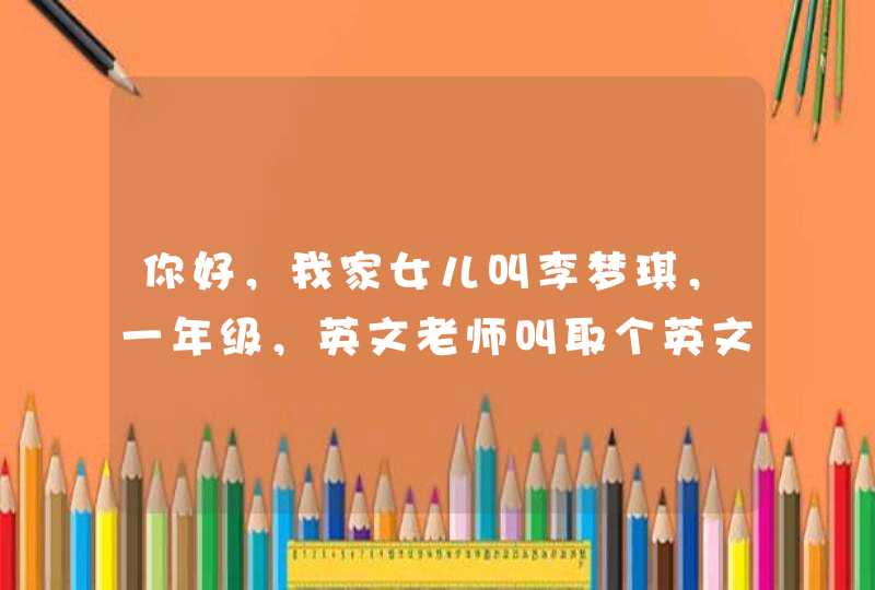 你好，我家女儿叫李梦琪，一年级，英文老师叫取个英文名，该取什么好呢，寓意好 点，梦想成真
