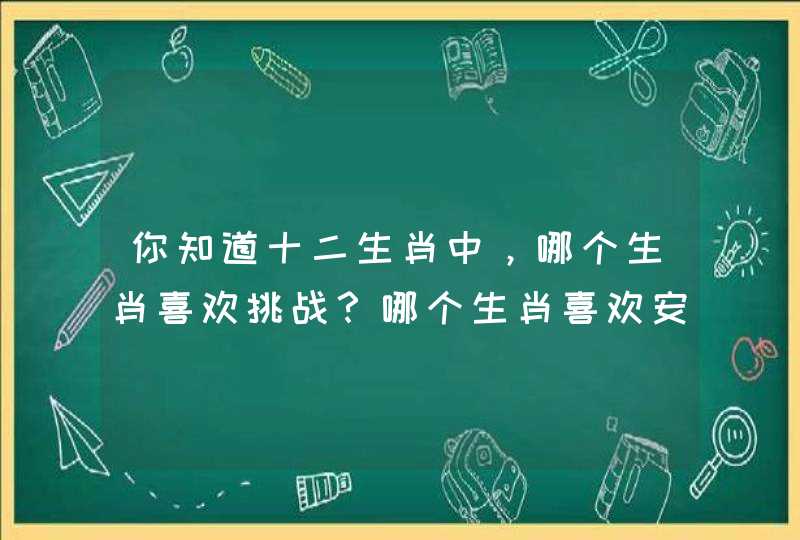 你知道十二生肖中，哪个生肖喜欢挑战？哪个生肖喜欢安于现状？