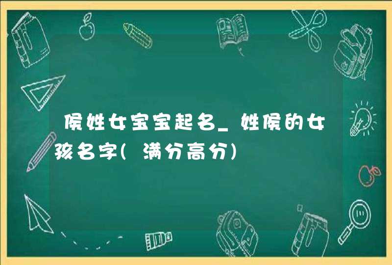 侯姓女宝宝起名_姓侯的女孩名字(满分高分)