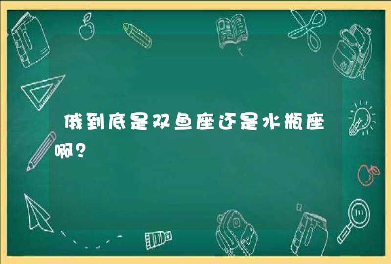 俄到底是双鱼座还是水瓶座啊？