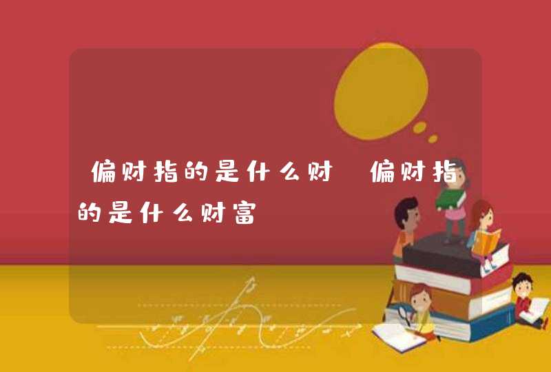偏财指的是什么财_偏财指的是什么财富
