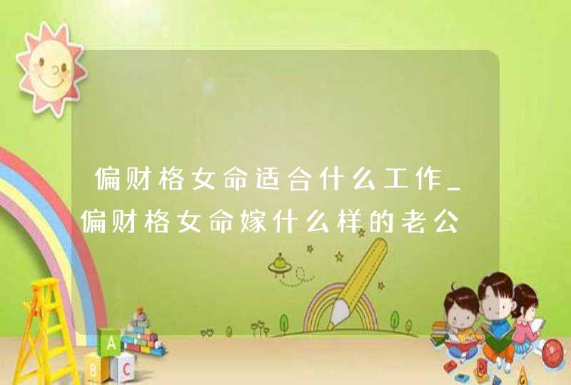 偏财格女命适合什么工作_偏财格女命嫁什么样的老公