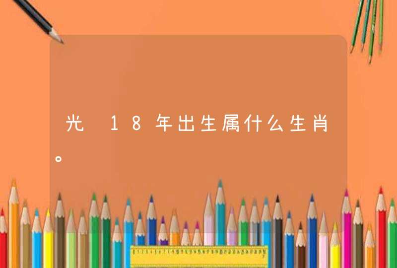 光绪18年出生属什么生肖。