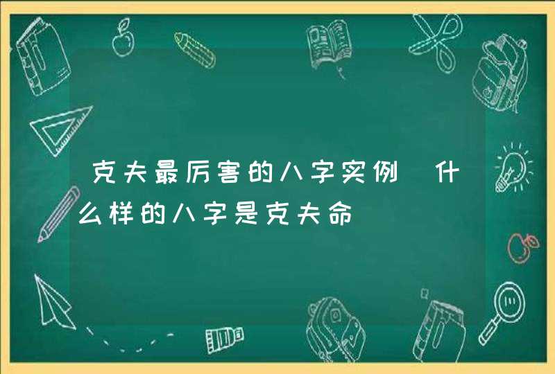 克夫最厉害的八字实例_什么样的八字是克夫命