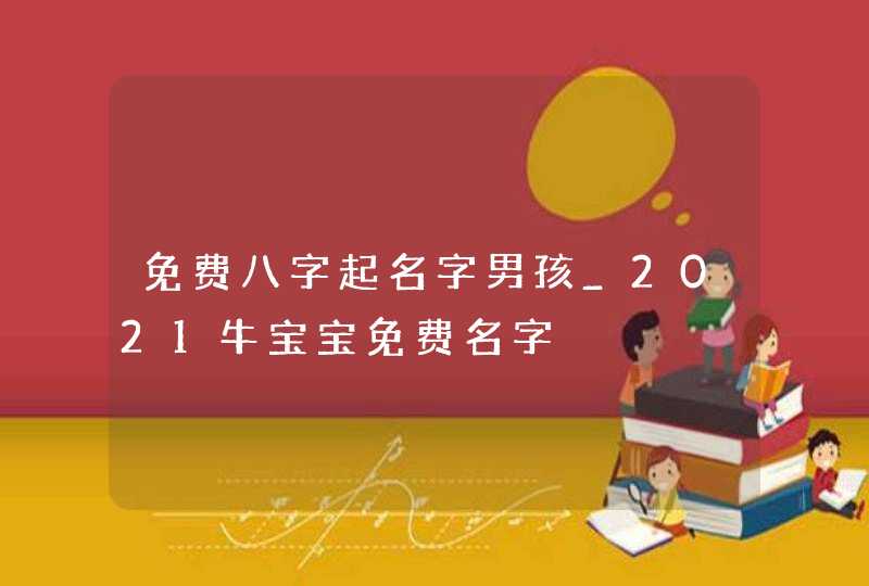 免费八字起名字男孩_2021牛宝宝免费名字