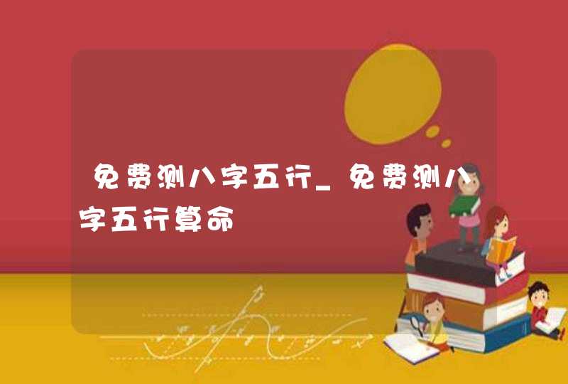 免费测八字五行_免费测八字五行算命