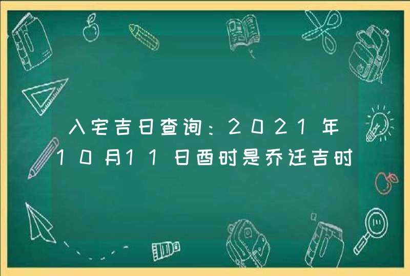 入宅吉日查询：2021年10月11日酉时是乔迁吉时