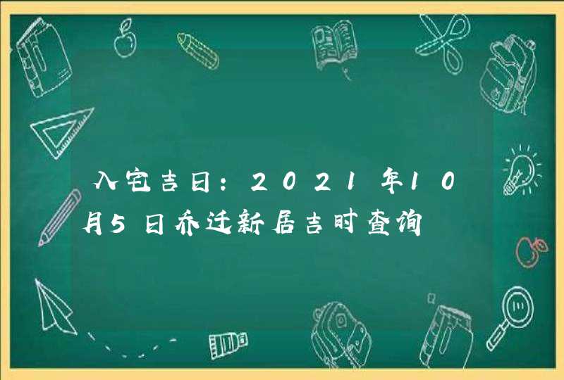 入宅吉日：2021年10月5日乔迁新居吉时查询